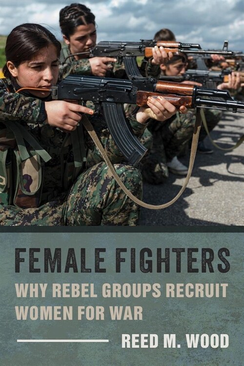 Female Fighters: Why Rebel Groups Recruit Women for War (Paperback)