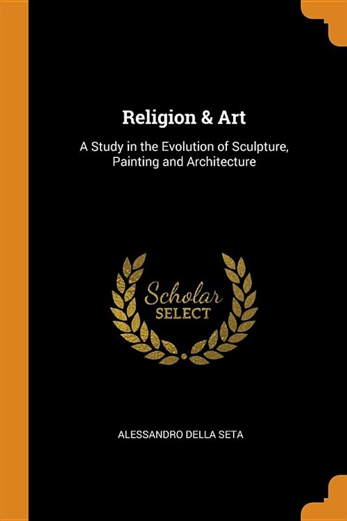 Religion & Art: A Study in the Evolution of Sculpture, Painting and Architecture (Paperback)