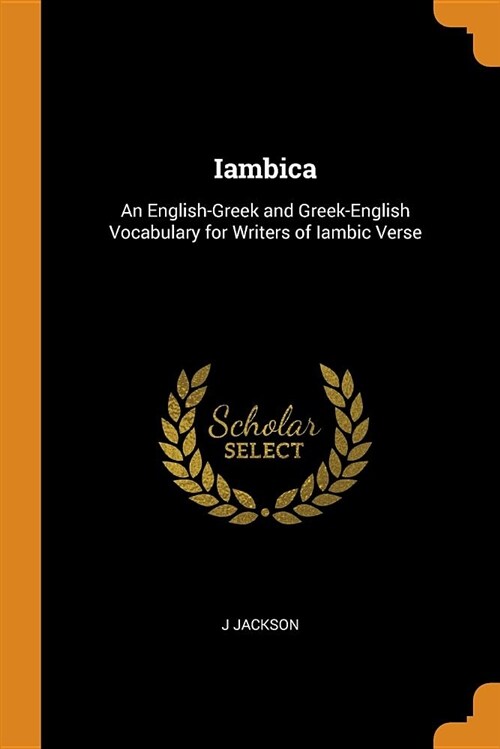 Iambica: An English-Greek and Greek-English Vocabulary for Writers of Iambic Verse (Paperback)