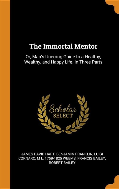 The Immortal Mentor: Or, Mans Unerring Guide to a Healthy, Wealthy, and Happy Life. in Three Parts (Hardcover)