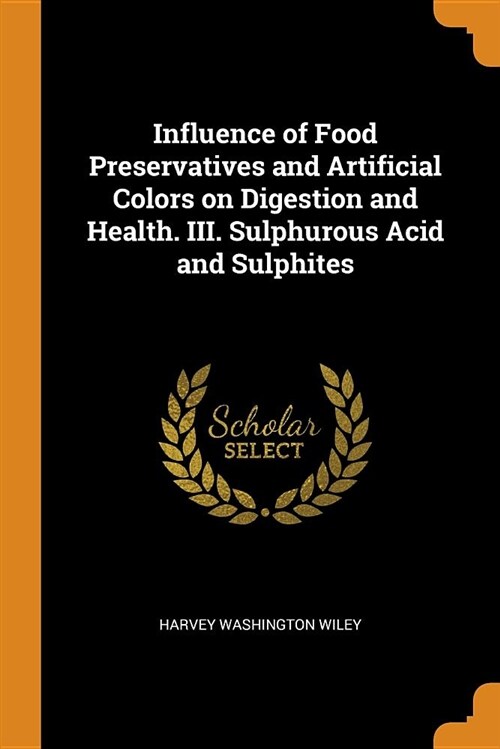 Influence of Food Preservatives and Artificial Colors on Digestion and Health. III. Sulphurous Acid and Sulphites (Paperback)