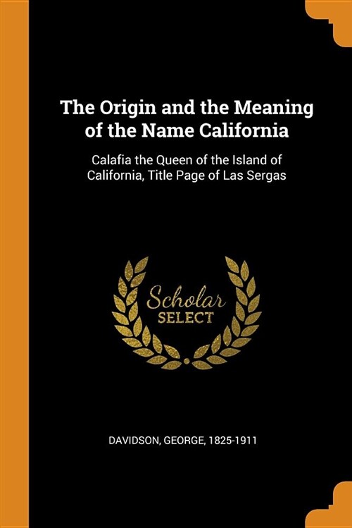 The Origin and the Meaning of the Name California: Calafia the Queen of the Island of California, Title Page of Las Sergas (Paperback)