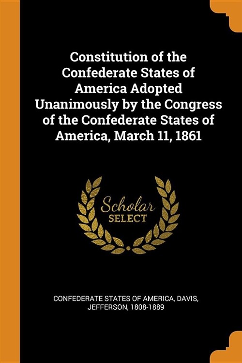 Constitution of the Confederate States of America Adopted Unanimously by the Congress of the Confederate States of America, March 11, 1861 (Paperback)