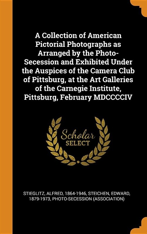 A Collection of American Pictorial Photographs as Arranged by the Photo-Secession and Exhibited Under the Auspices of the Camera Club of Pittsburg, at (Hardcover)