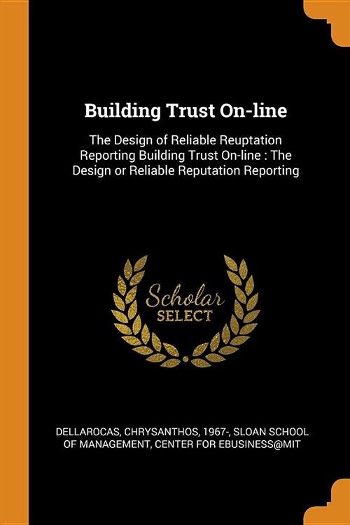 Building Trust On-Line: The Design of Reliable Reuptation Reporting Building Trust On-Line: The Design or Reliable Reputation Reporting (Paperback)