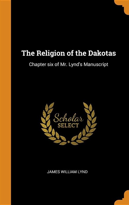 The Religion of the Dakotas: Chapter Six of Mr. Lynds Manuscript (Hardcover)