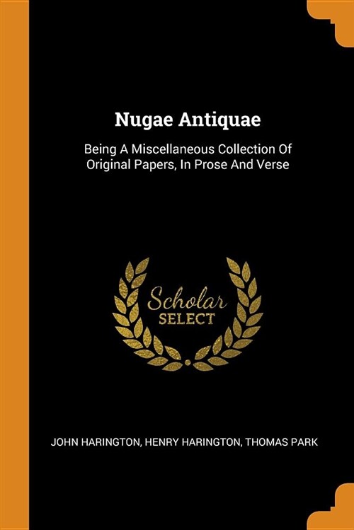 Nugae Antiquae: Being a Miscellaneous Collection of Original Papers, in Prose and Verse (Paperback)