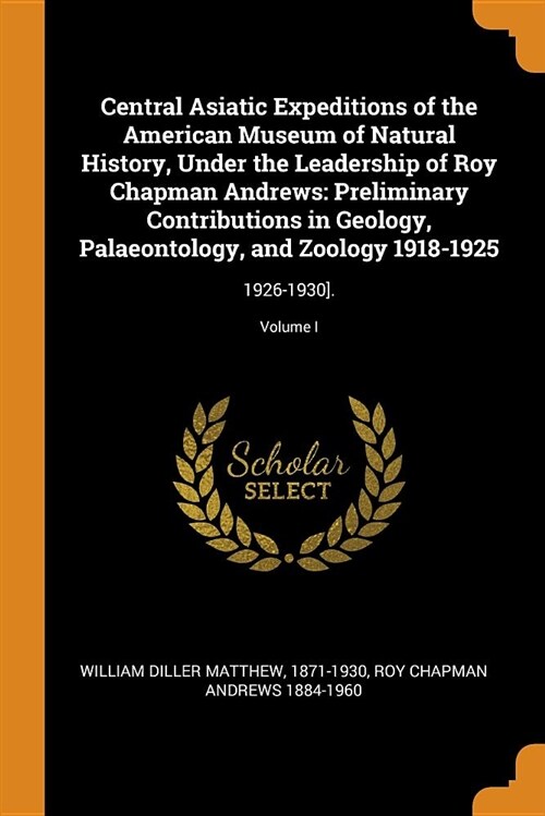 Central Asiatic Expeditions of the American Museum of Natural History, Under the Leadership of Roy Chapman Andrews: Preliminary Contributions in Geolo (Paperback)