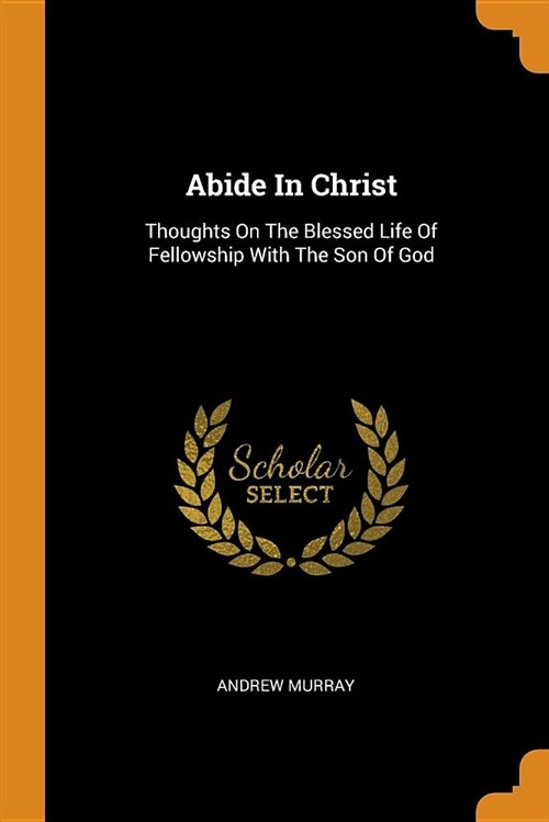 Abide in Christ: Thoughts on the Blessed Life of Fellowship with the Son of God (Paperback)