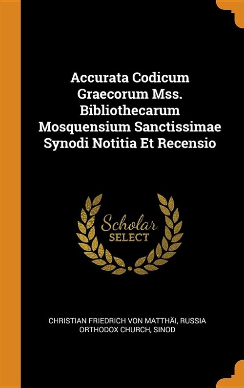 Accurata Codicum Graecorum Mss. Bibliothecarum Mosquensium Sanctissimae Synodi Notitia Et Recensio (Hardcover)