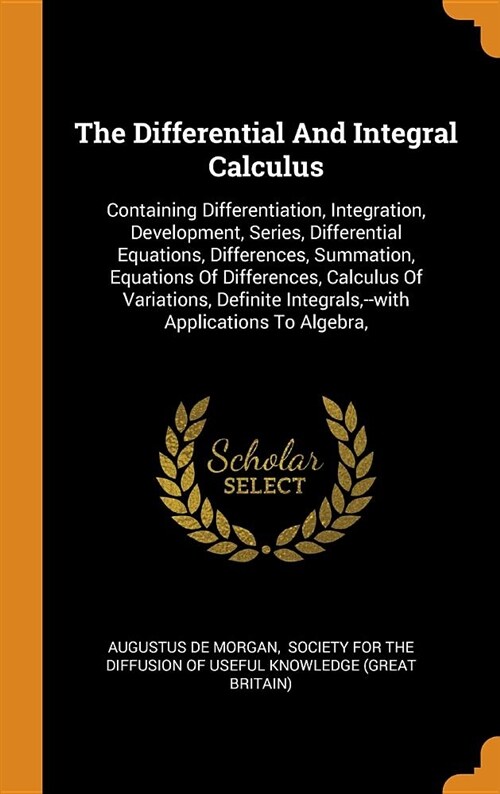 The Differential and Integral Calculus: Containing Differentiation, Integration, Development, Series, Differential Equations, Differences, Summation, (Hardcover)