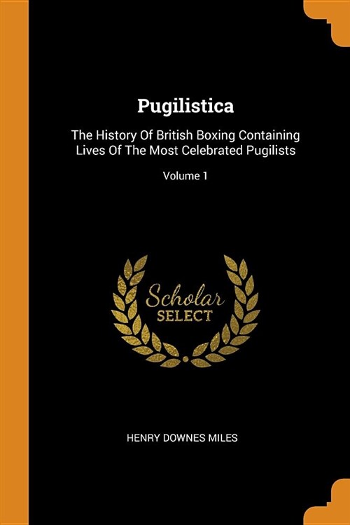 Pugilistica: The History of British Boxing Containing Lives of the Most Celebrated Pugilists; Volume 1 (Paperback)