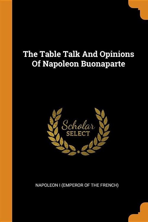 The Table Talk and Opinions of Napoleon Buonaparte (Paperback)