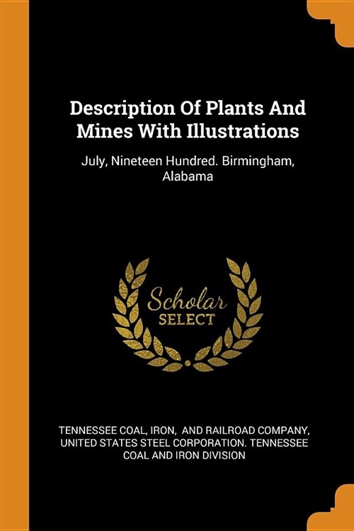 Description of Plants and Mines with Illustrations: July, Nineteen Hundred. Birmingham, Alabama (Paperback)