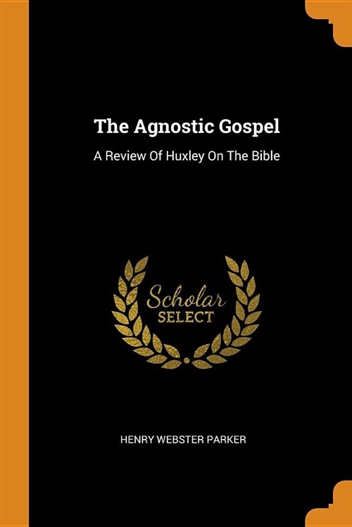 The Agnostic Gospel: A Review of Huxley on the Bible (Paperback)