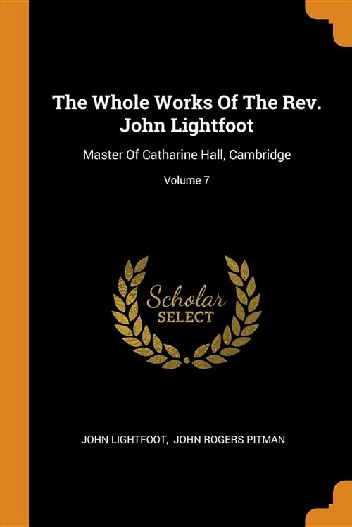 The Whole Works of the Rev. John Lightfoot: Master of Catharine Hall, Cambridge; Volume 7 (Paperback)