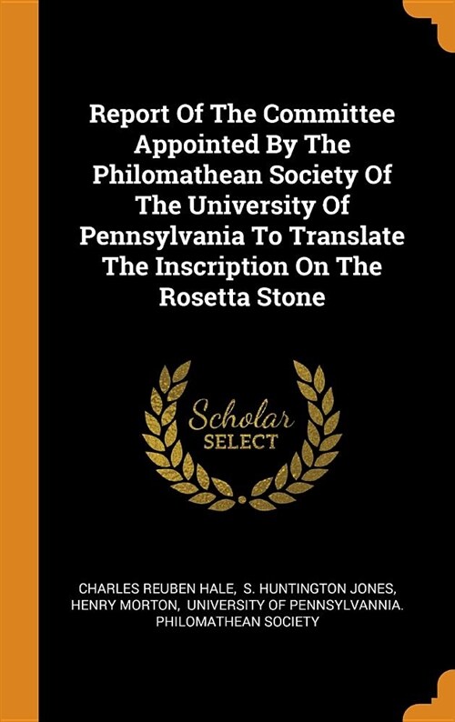 Report of the Committee Appointed by the Philomathean Society of the University of Pennsylvania to Translate the Inscription on the Rosetta Stone (Hardcover)