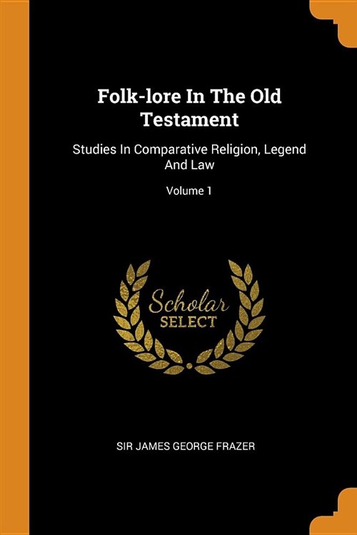 Folk-Lore in the Old Testament: Studies in Comparative Religion, Legend and Law; Volume 1 (Paperback)