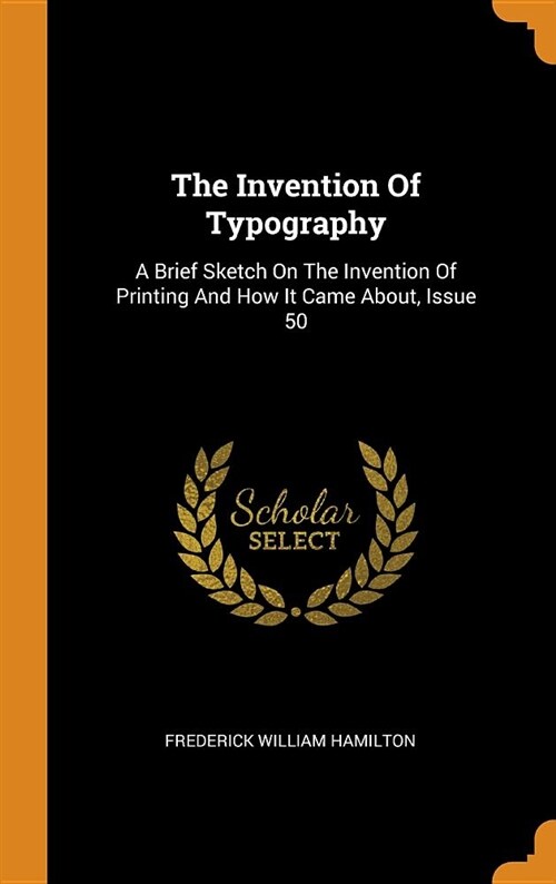 The Invention of Typography: A Brief Sketch on the Invention of Printing and How It Came About, Issue 50 (Hardcover)