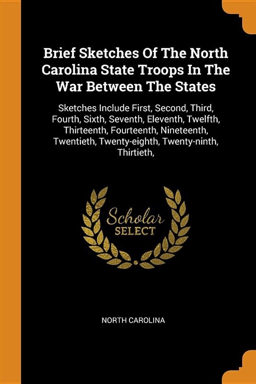 Brief Sketches of the North Carolina State Troops in the War Between the States: Sketches Include First, Second, Third, Fourth, Sixth, Seventh, Eleven (Paperback)