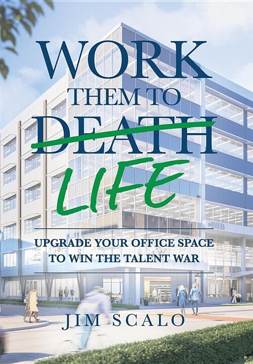 Work Them to Life: Upgrade Your Office Space to Win the Talent War (Hardcover)
