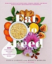 Eat to Feed: 80 Nourishing Recipes for Breastfeeding Moms (Paperback)