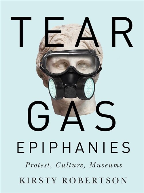 Tear Gas Epiphanies: Protest, Culture, Museums Volume 27 (Paperback)