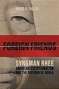 Foreign Friends: Syngman Rhee, American Exceptionalism, and the Division of Korea (Hardcover)