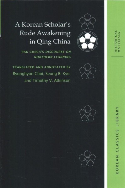 A Korean Scholars Rude Awakening in Qing China: Pak Chegas Discourse on Northern Learning (Hardcover)
