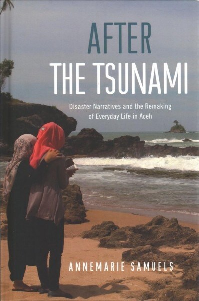 After the Tsunami: Disaster Narratives and the Remaking of Everyday Life in Aceh (Hardcover)
