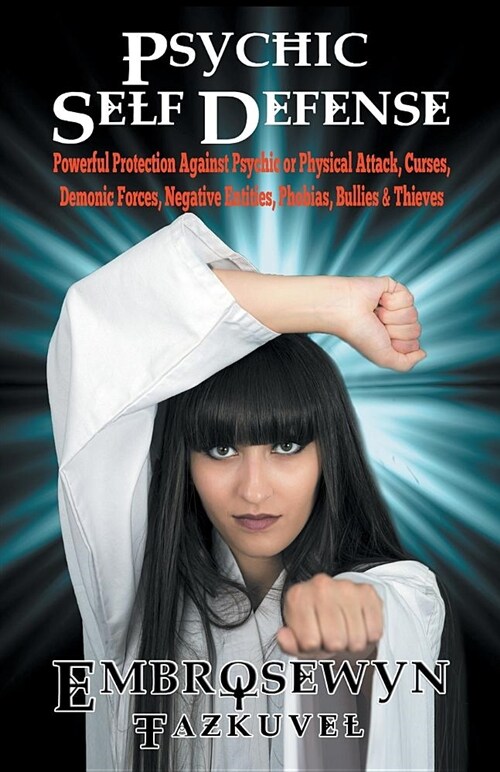 Psychic Self Defense: Powerful Protection Against Psychic or Physical Attack, Curses, Demonic Forces, Negative Entities, Phobias, Bullies & (Paperback)