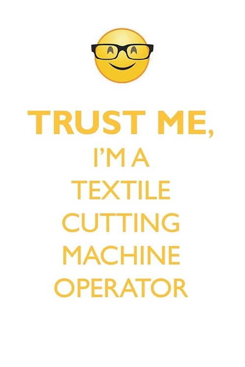 Trust Me, Im a Textile Cutting Machine Operator Affirmations Workbook Positive Affirmations Workbook. Includes: Mentoring Questions, Guidance, Suppor (Paperback)