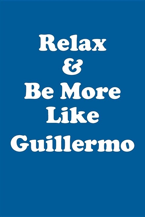 Relax & Be More Like Guillermo Affirmations Workbook Positive Affirmations Workbook Includes: Mentoring Questions, Guidance, Supporting You (Paperback)