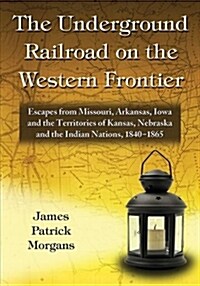 The Underground Railroad on the Western Frontier: Escapes from Missouri, Arkansas, Iowa and the Territories of Kansas, Nebraska and the Indian Nations (Paperback)