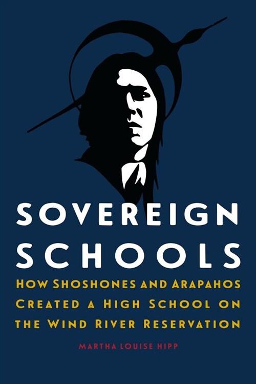 Sovereign Schools: How Shoshones and Arapahos Created a High School on the Wind River Reservation (Hardcover)