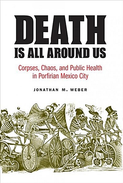 Death Is All Around Us: Corpses, Chaos, and Public Health in Porfirian Mexico City (Paperback)