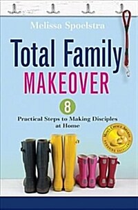 Total Family Makeover: 8 Practical Steps to Making Disciples at Home (Hardcover)