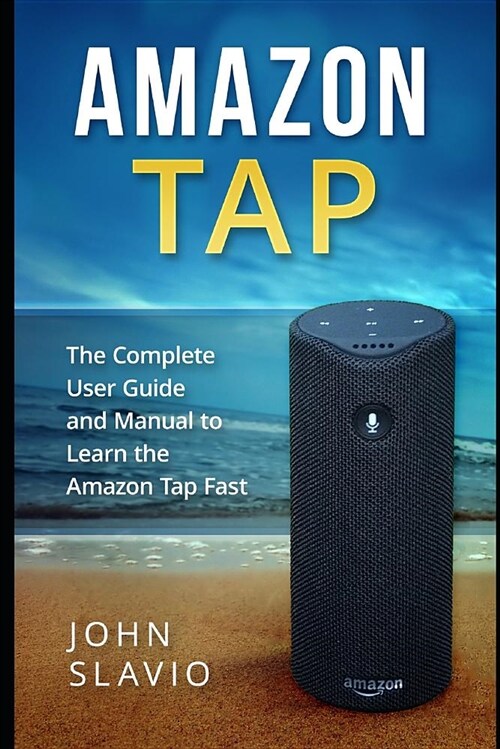 Amazon Tap: The Complete User Guide and Manual to Learn the Amazon Tap Fast (Paperback)