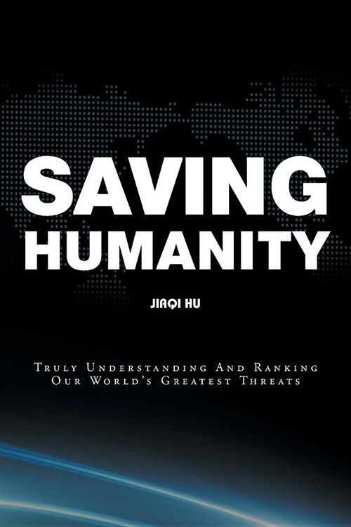 Saving Humanity: Truly Understanding and Ranking Our Worlds Greatest Threats (Paperback)