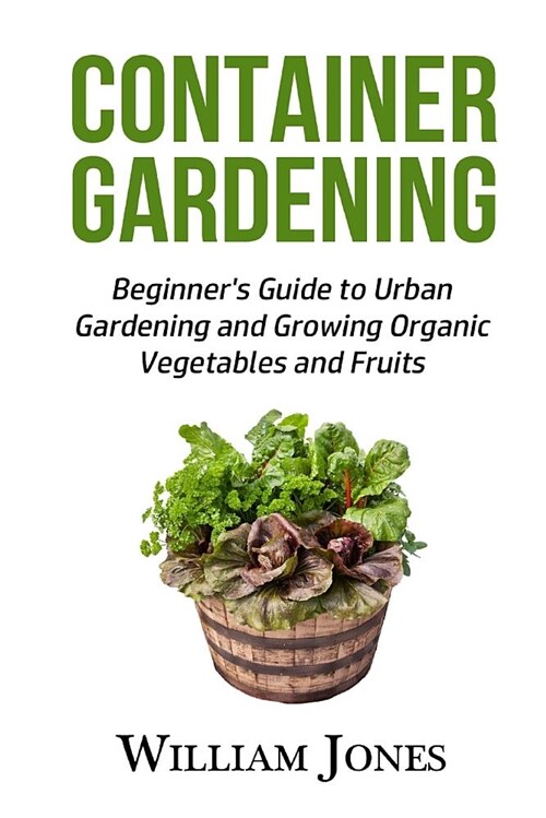Container Gardening: Beginners Guide to Urban Gardening and Growing Organic Vegetables and Fruits (Paperback)