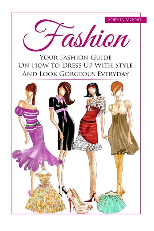 Fashion: Your Fashion Guide on How to Dress Up with Style and Look Gorgeous Everyday (Paperback)