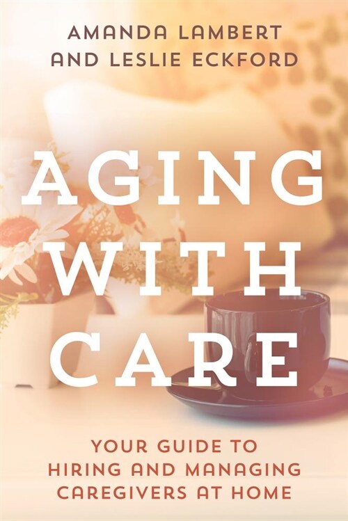 Aging with Care: Your Guide to Hiring and Managing Caregivers at Home (Paperback)