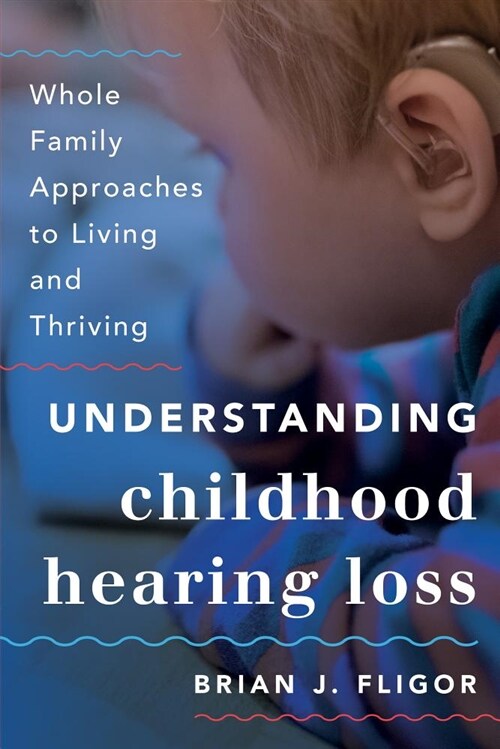 Understanding Childhood Hearing Loss: Whole Family Approaches to Living and Thriving (Paperback)