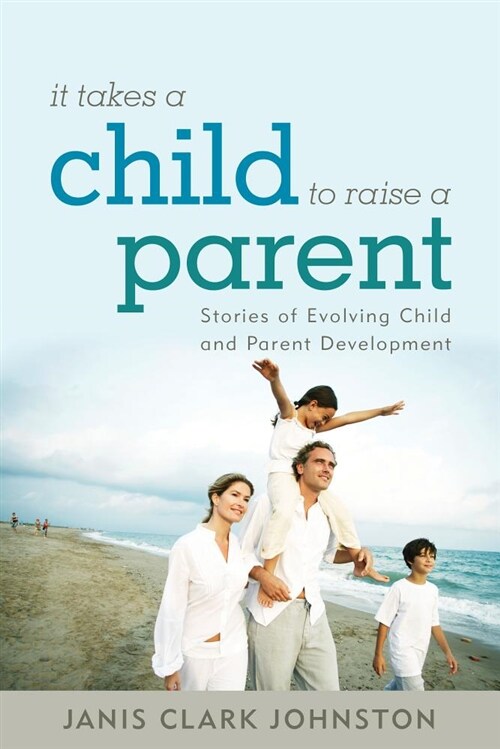 It Takes a Child to Raise a Parent: Stories of Evolving Child and Parent Development (Paperback)