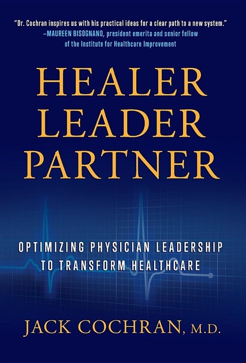 Healer, Leader, Partner: Optimizing Physician Leadership to Transform Healthcare (Hardcover)