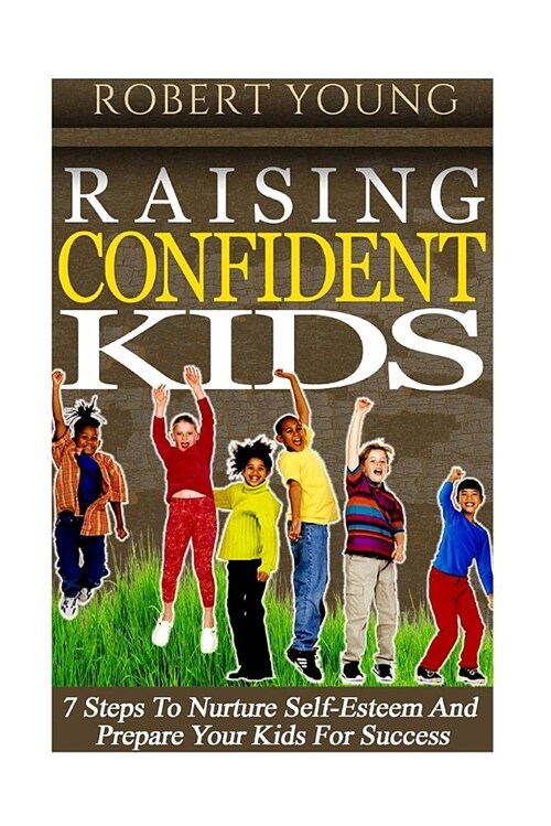 Raising Confident Kids: 7 Steps to Nurture Self-Esteem and Prepare Your Kids for Success (Paperback)