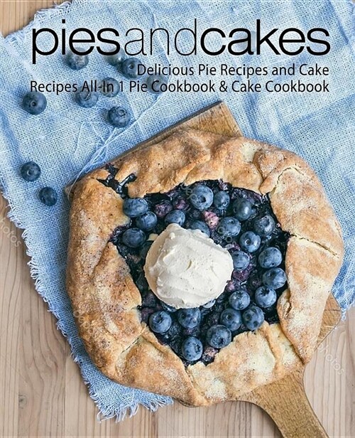 Pies and Cakes: Delicious Pie Recipes and Cakes Recipes All-In 1 Pie Cookbook & Cake Cookbook (Paperback)