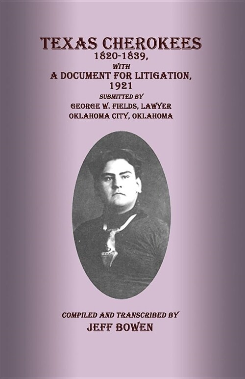 Texas Cherokees, 1820 - 1839, with a Document for Litigation, 1921, Submitted by George W. Fields, Lawyer, Oklahoma City, Oklahoma (Paperback)