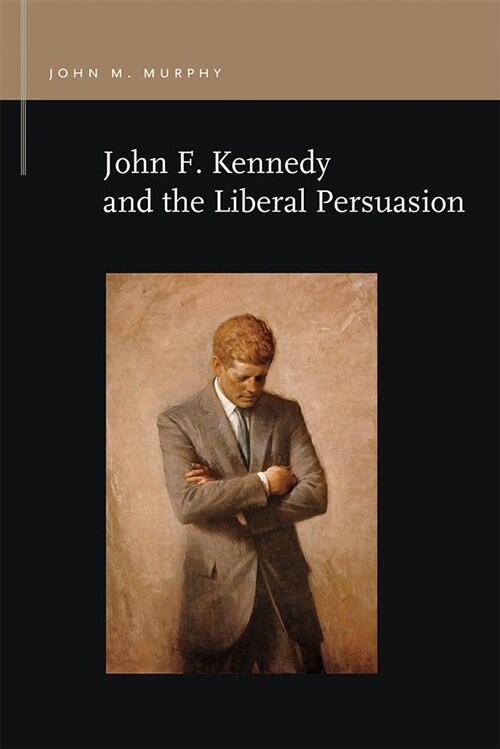 John F. Kennedy and the Liberal Persuasion (Paperback)