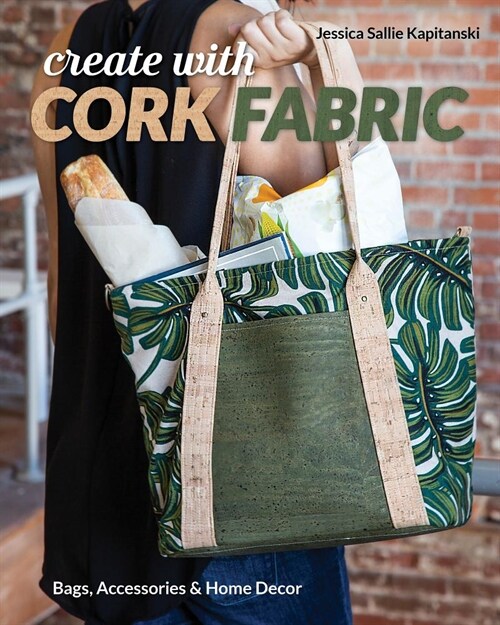 Create with Cork Fabric: Sew 17 Upscale Projects; Bags, Accessories & Home Decor (Paperback)